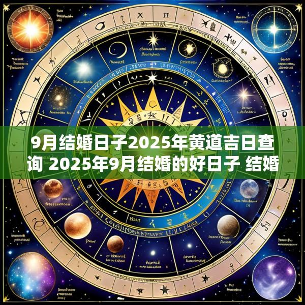 9月结婚日子2025年黄道吉日查询 2025年9月结婚的好日子 结婚吉日大全