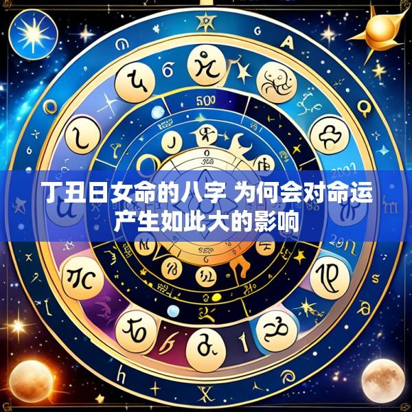 丁丑日女命的八字 为何会对命运产生如此大的影响