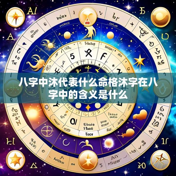 八字中沐代表什么命格沐字在八字中的含义是什么
