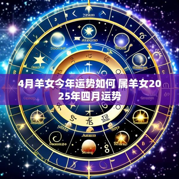 4月羊女今年运势如何 属羊女2025年四月运势