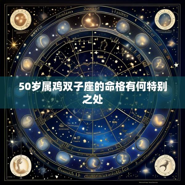 50岁属鸡双子座的命格有何特别之处