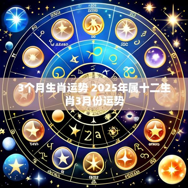 3个月生肖运势 2025年属十二生肖3月份运势