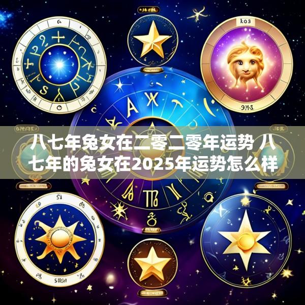八七年兔女在二零二零年运势 八七年的兔女在2025年运势怎么样