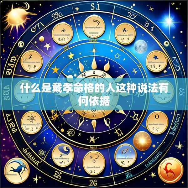 什么是戴孝命格的人这种说法有何依据