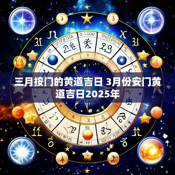 三月按门的黄道吉日 3月份安门黄道吉日2025年