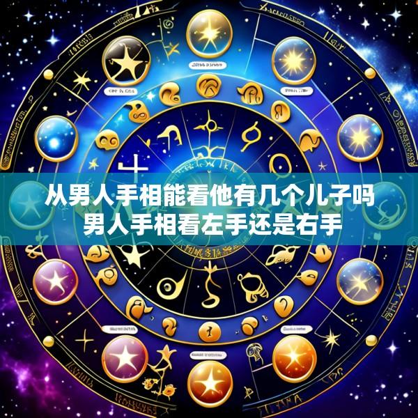 从男人手相能看他有几个儿子吗 男人手相看左手还是右手