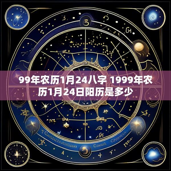 99年农历1月24八字 1999年农历1月24日阳历是多少