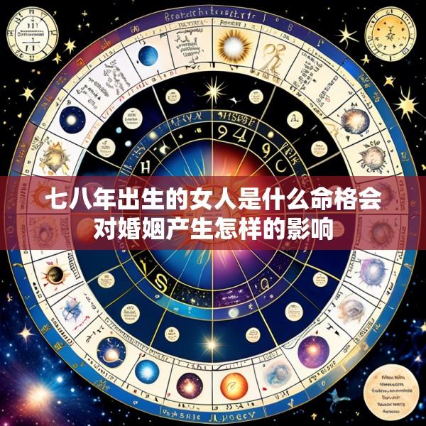 七八年出生的女人是什么命格会对婚姻产生怎样的影响