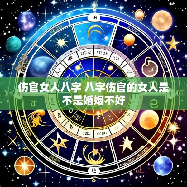 伤官女人八字 八字伤官的女人是不是婚姻不好