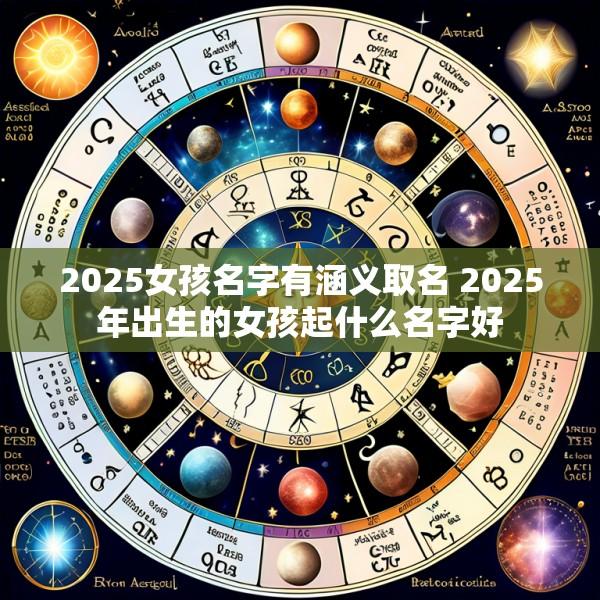 2025女孩名字有涵义取名 2025年出生的女孩起什么名字好