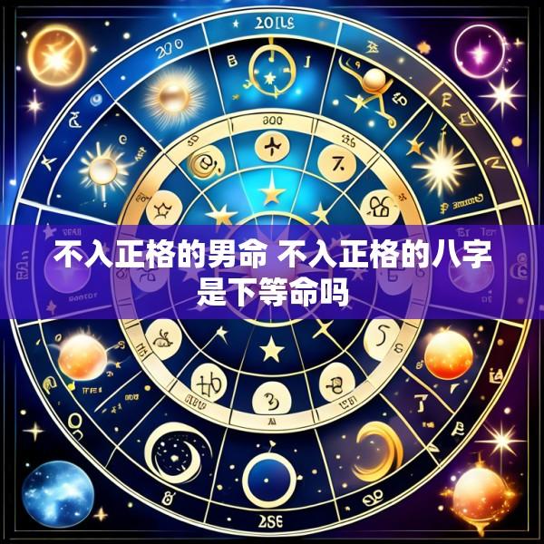 不入正格的男命 不入正格的八字是下等命吗
