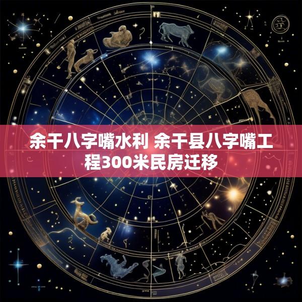余干八字嘴水利 余干县八字嘴工程300米民房迁移