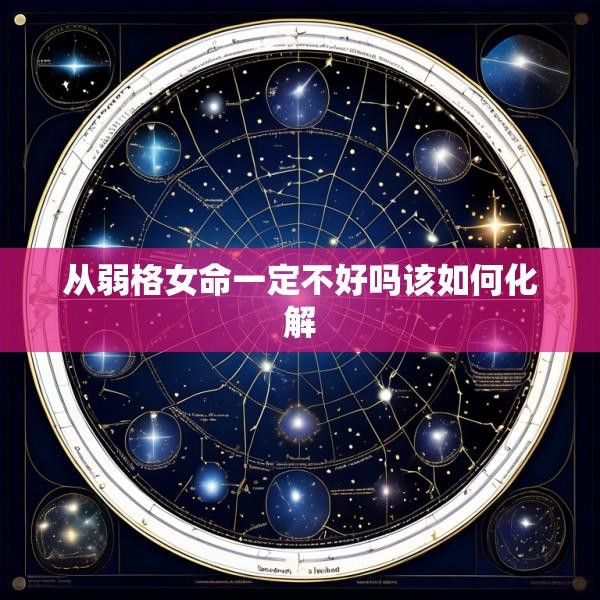 从弱格女命一定不好吗该如何化解