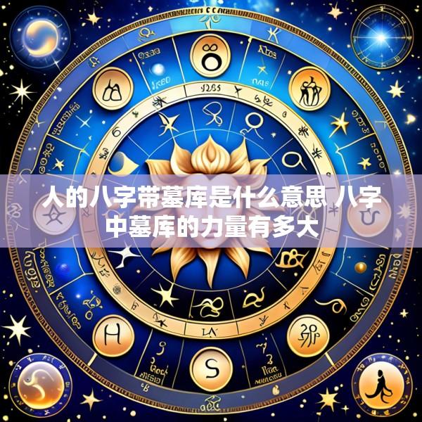 人的八字带墓库是什么意思 八字中墓库的力量有多大