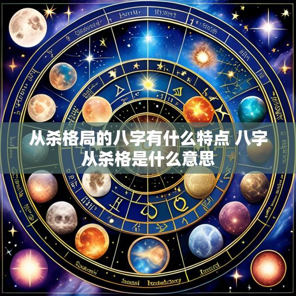 从杀格局的八字有什么特点 八字从杀格是什么意思
