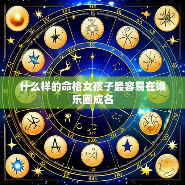 什么样的命格女孩子最容易在娱乐圈成名