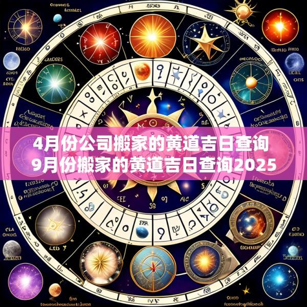 4月份公司搬家的黄道吉日查询 9月份搬家的黄道吉日查询2025年