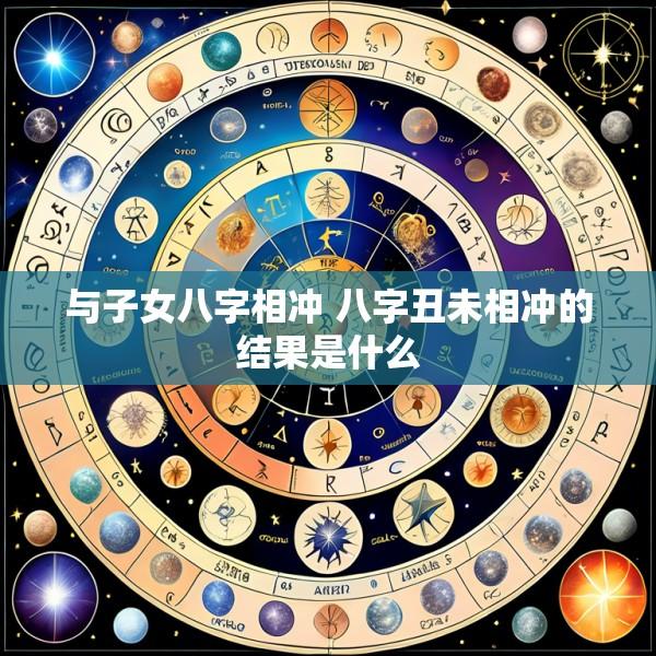 与子女八字相冲 八字丑未相冲的结果是什么