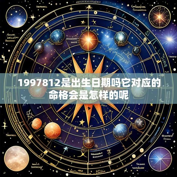 1997812是出生日期吗它对应的命格会是怎样的呢