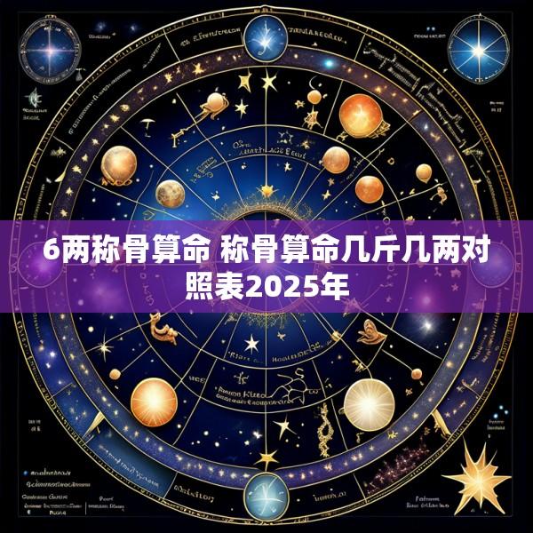 6两称骨算命 称骨算命几斤几两对照表2025年
