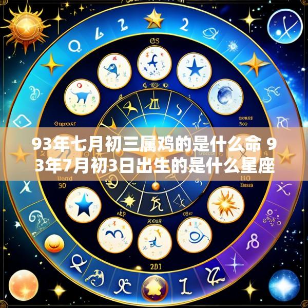 93年七月初三属鸡的是什么命 93年7月初3日出生的是什么星座