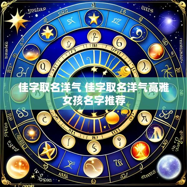 佳字取名洋气 佳字取名洋气高雅女孩名字推荐