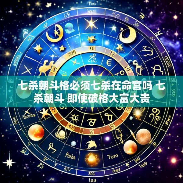 七杀朝斗格必须七杀在命宫吗 七杀朝斗 即使破格大富大贵