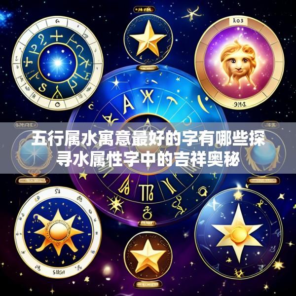 五行属水寓意最好的字有哪些探寻水属性字中的吉祥奥秘