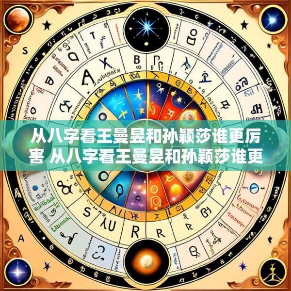 从八字看王曼昱和孙颖莎谁更厉害 从八字看王曼昱和孙颖莎谁更厉害kb