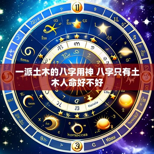 一派土木的八字用神 八字只有土木人命好不好