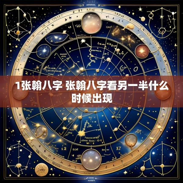 1张翰八字 张翰八字看另一半什么时候出现