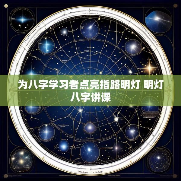 为八字学习者点亮指路明灯 明灯八字讲课