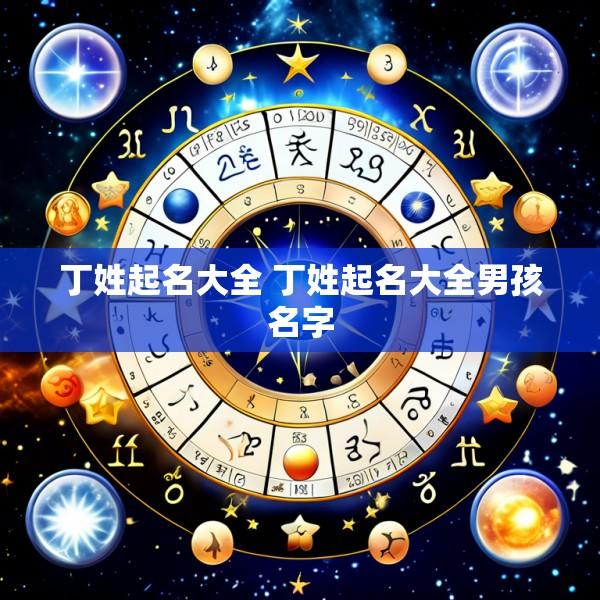丁姓起名大全 丁姓起名大全男孩名字
