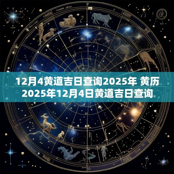 12月4黄道吉日查询2025年 黄历2025年12月4日黄道吉日查询