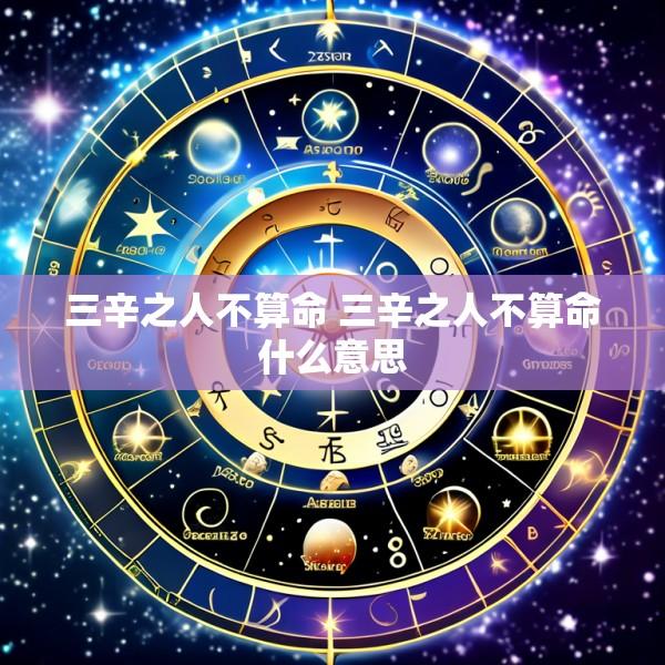 三辛之人不算命 三辛之人不算命什么意思