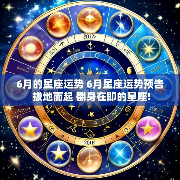 6月的星座运势 6月星座运势预告 拔地而起 翻身在即的星座!