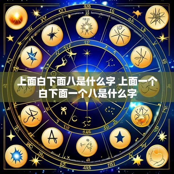 上面白下面八是什么字 上面一个白下面一个八是什么字