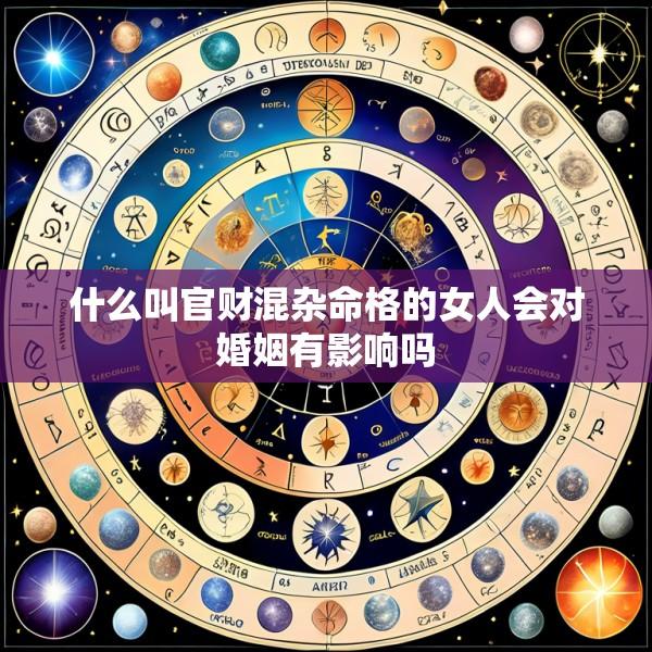什么叫官财混杂命格的女人会对婚姻有影响吗