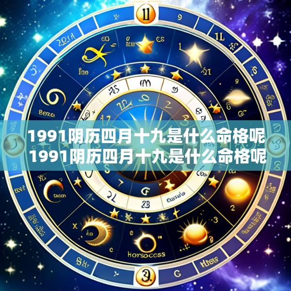 1991阴历四月十九是什么命格呢 1991阴历四月十九是什么命格呢女孩
