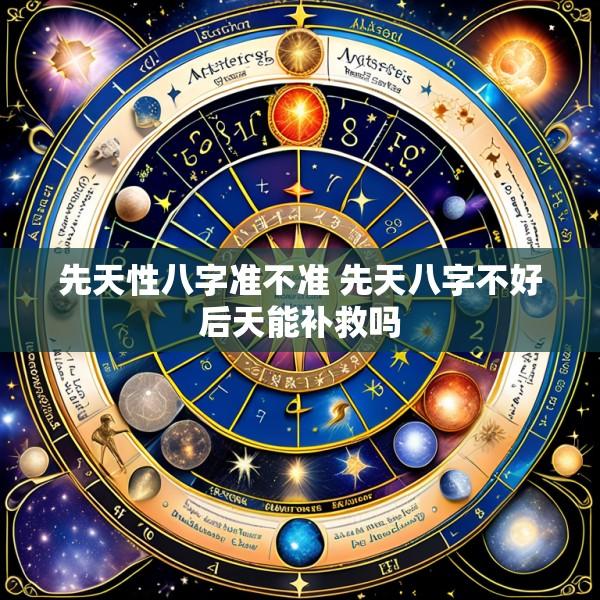 先天性八字准不准 先天八字不好后天能补救吗