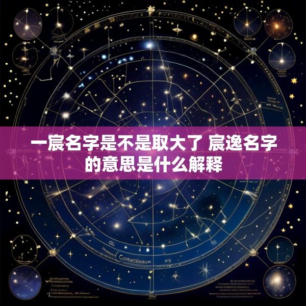 一宸名字是不是取大了 宸逸名字的意思是什么解释