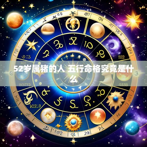 52岁属猪的人 五行命格究竟是什么