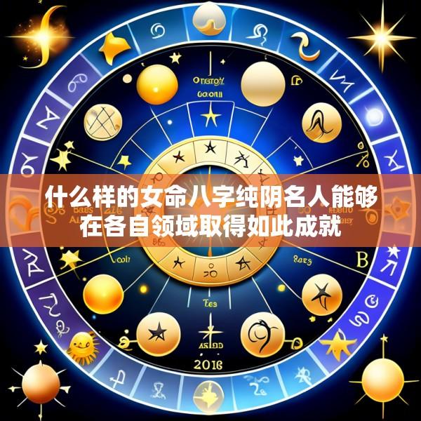 什么样的女命八字纯阴名人能够在各自领域取得如此成就