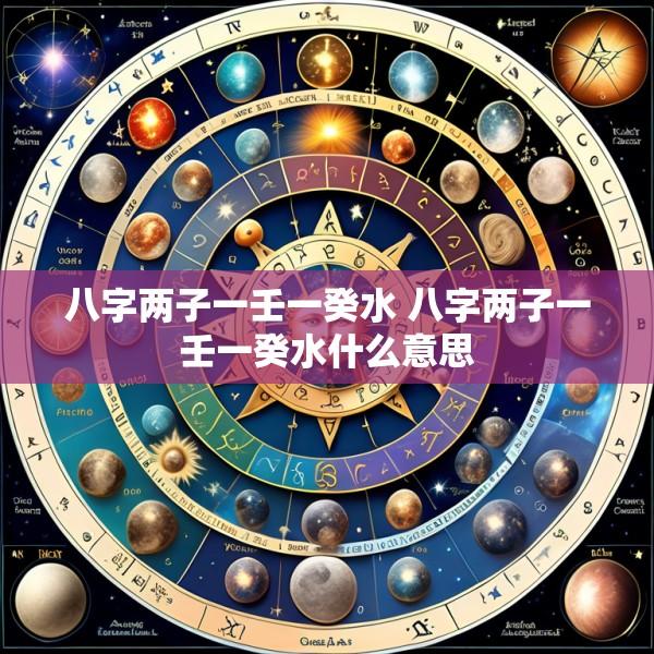 八字两子一壬一癸水 八字两子一壬一癸水什么意思