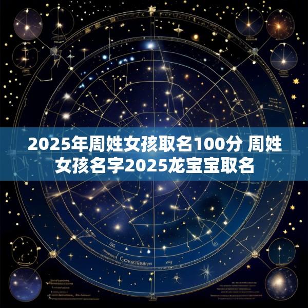 2025年周姓女孩取名100分 周姓女孩名字2025龙宝宝取名