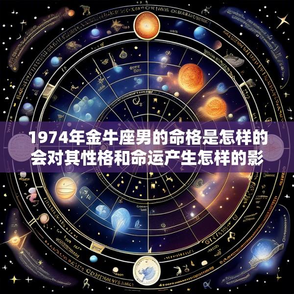 1974年金牛座男的命格是怎样的会对其性格和命运产生怎样的影响
