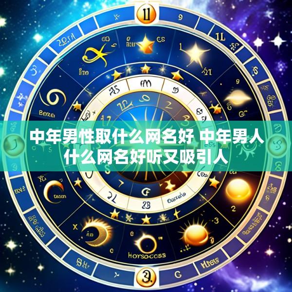 中年男性取什么网名好 中年男人什么网名好听又吸引人