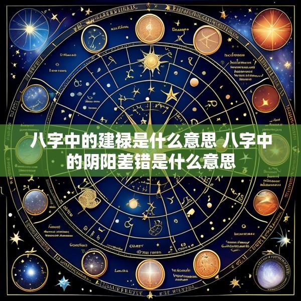 八字中的建禄是什么意思 八字中的阴阳差错是什么意思