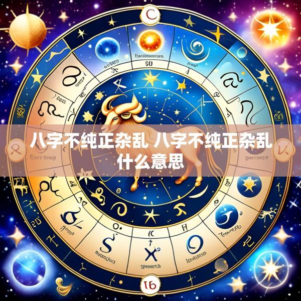 八字不纯正杂乱 八字不纯正杂乱什么意思