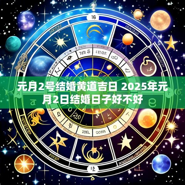元月2号结婚黄道吉日 2025年元月2日结婚日子好不好
